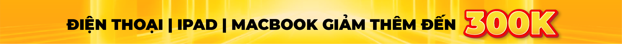 Điện thoại | iPad | Macbook giảm thêm đến 300K