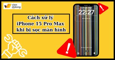 Cách xử lý iPhone 15 Pro Max bị sọc màn hình hiệu quả nhất