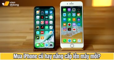 Mua iPhone cũ hay nâng cấp lên máy mới? Cách chọn phù hợp với nhu cầu