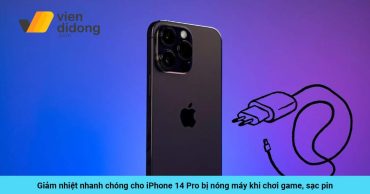 Giảm nhiệt nhanh chóng cho iPhone 14 Pro bị nóng máy khi chơi game, sạc pin
