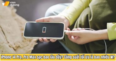 iPhone 14 Pro, Pro Max sạc bao lâu đầy? Công suất tối ưu là bao nhiêu W?