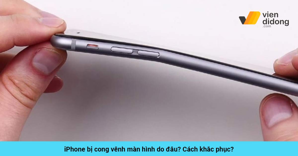 iPhone bị cong vênh màn hình do đâu? iphone bi cong venh bia viendidong