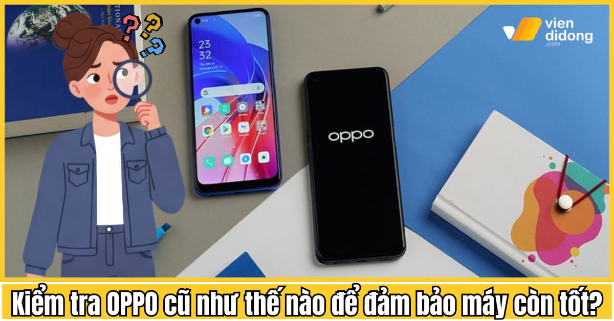 Kiểm tra OPPO cũ như thế nào để đảm bảo máy còn tốt?