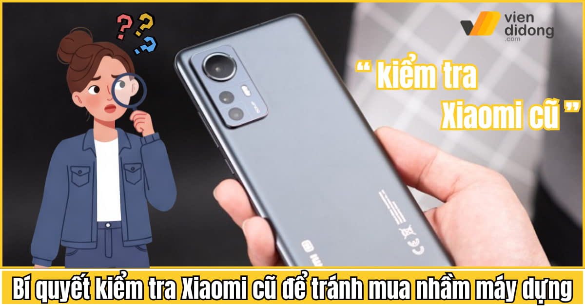 Bí quyết kiểm tra Xiaomi cũ để tránh mua nhầm máy dựng