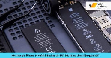 Nên thay pin iPhone 14 chính hãng hay pin EU? Đâu là lựa chọn hiệu quả nhất? thay pin iphone 14 loai nao bia viendidong