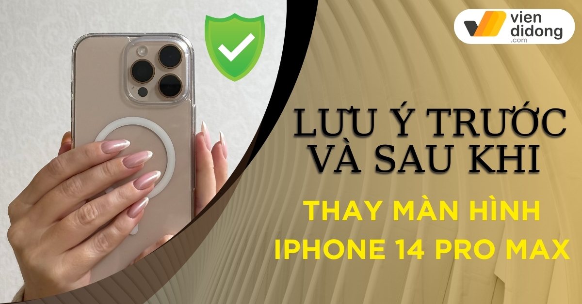 Thay màn hình iPhone 14 Pro Max an toàn: lưu ý trước và sau khi thực hiện