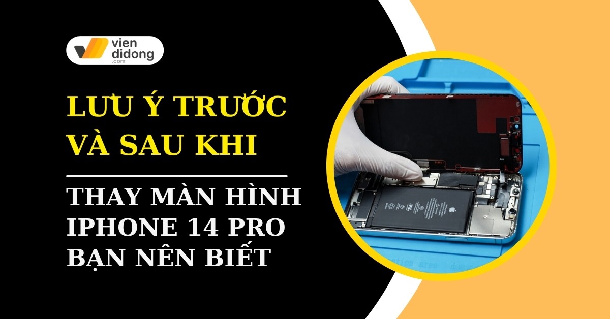 Trước và sau khi thay màn hình iPhone 14 Pro: Làm gì để tránh rủi ro?