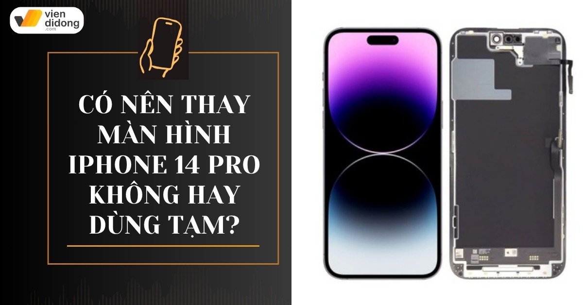 Nên thay màn hình iPhone 14 Pro không? Thay xong có ảnh hưởng gì không?