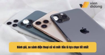 Đánh giá, so sánh điện thoại cũ và mới: Đâu là lựa chọn tốt nhất