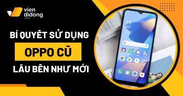 Hướng dẫn chi tiết A-Z bảo quản OPPO cũ lâu bền