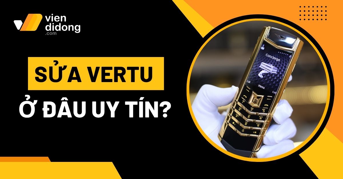 Sửa chữa Vertu ở đâu uy tín? Viện Di Động sửa chữa ủy quyền các dòng máy Vertu