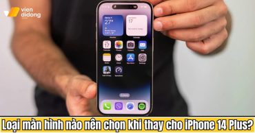 Loại màn hình nào nên chọn khi thay cho iPhone 14 Plus?