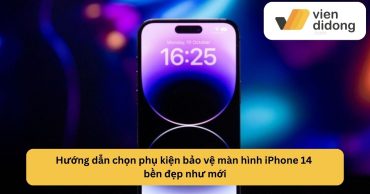 Hướng dẫn chọn phụ kiện bảo vệ màn hình iPhone 14 bền đẹp như mới