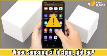 Vì sao Samsung cũ bị chậm, giật lag? Cách tối ưu để máy mượt trở lại