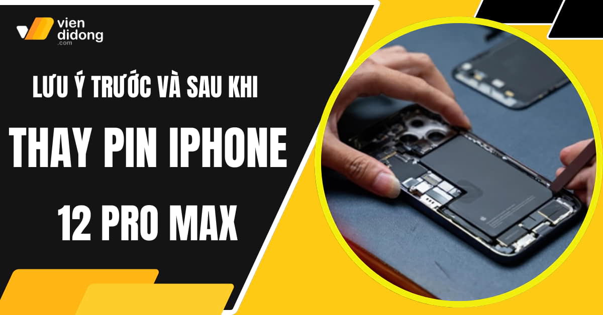Lưu ý trước và sau khi thay pin iPhone 12 Pro Max hạn chế hư pin