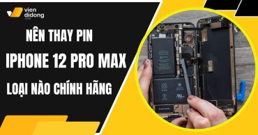 Thay pin iPhone 12 Pro Max loại nào chính hãng, dùng lâu dài?
