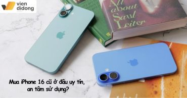 Mua iPhone 16 cũ ở đâu uy tín, an tâm sử dụng?
