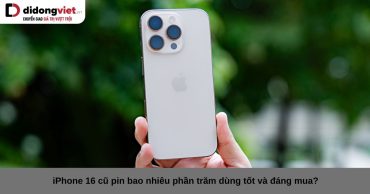 iPhone 16 cũ pin bao nhiêu phần trăm dùng tốt và đáng mua?