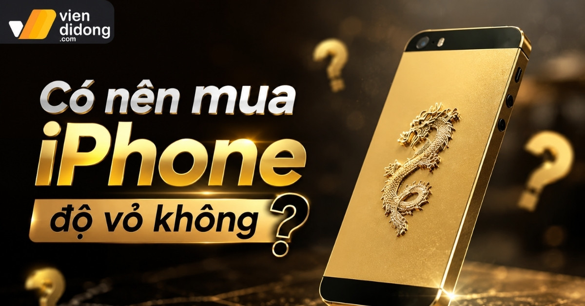 Có nên mua iPhone độ vỏ không? Phân tích rủi ro phần cứng