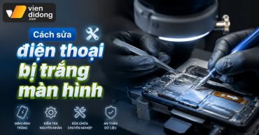 Cách sửa điện thoại bị trắng màn hình nhanh và hiệu quả nhất