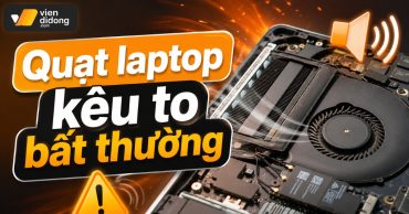 Quạt laptop kêu to bất thường: Nguyên nhân và cách xử lý hiệu quả