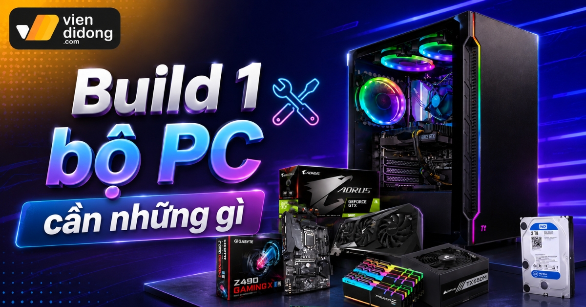 Build 1 bộ PC cần những gì: Hướng dẫn chọn linh kiện chuẩn kỹ thuật