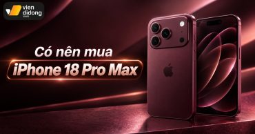 Có nên mua iPhone 18 Pro Max? Đánh giá thật trước khi xuống tiền